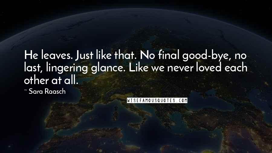 Sara Raasch Quotes: He leaves. Just like that. No final good-bye, no last, lingering glance. Like we never loved each other at all.