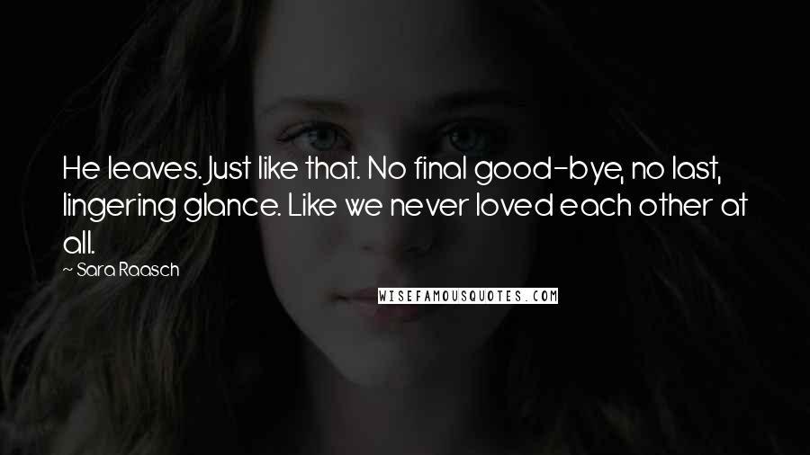 Sara Raasch Quotes: He leaves. Just like that. No final good-bye, no last, lingering glance. Like we never loved each other at all.