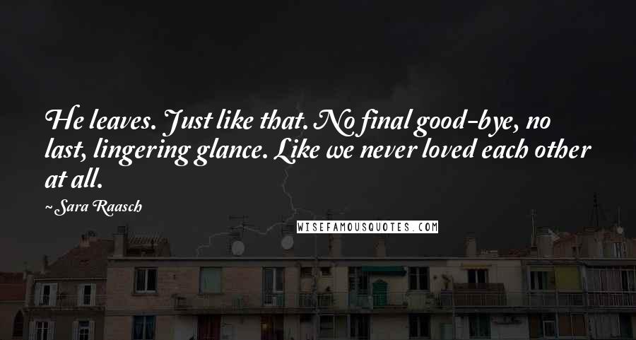 Sara Raasch Quotes: He leaves. Just like that. No final good-bye, no last, lingering glance. Like we never loved each other at all.