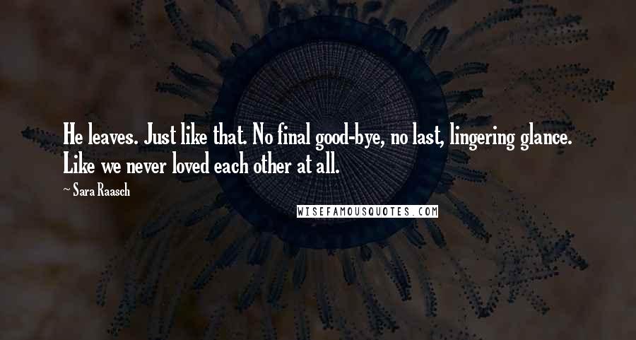 Sara Raasch Quotes: He leaves. Just like that. No final good-bye, no last, lingering glance. Like we never loved each other at all.