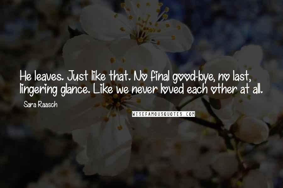 Sara Raasch Quotes: He leaves. Just like that. No final good-bye, no last, lingering glance. Like we never loved each other at all.