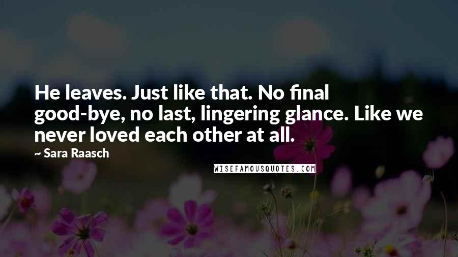 Sara Raasch Quotes: He leaves. Just like that. No final good-bye, no last, lingering glance. Like we never loved each other at all.