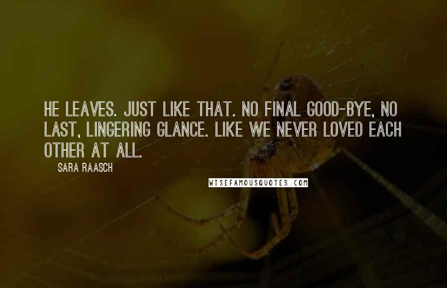 Sara Raasch Quotes: He leaves. Just like that. No final good-bye, no last, lingering glance. Like we never loved each other at all.