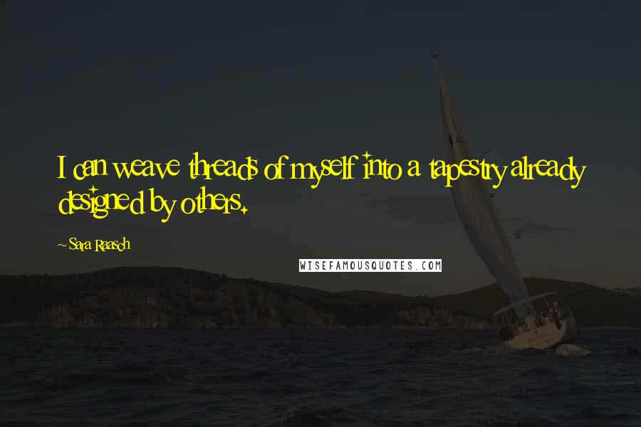 Sara Raasch Quotes: I can weave threads of myself into a tapestry already designed by others.
