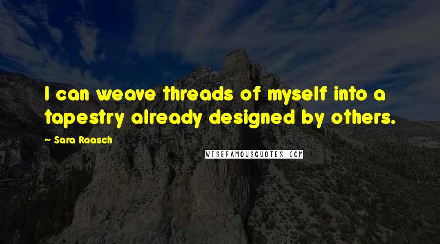 Sara Raasch Quotes: I can weave threads of myself into a tapestry already designed by others.