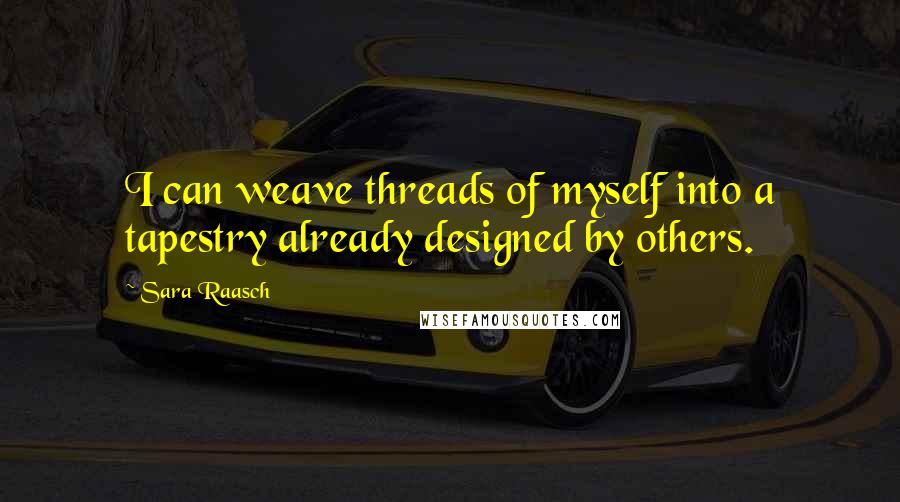 Sara Raasch Quotes: I can weave threads of myself into a tapestry already designed by others.