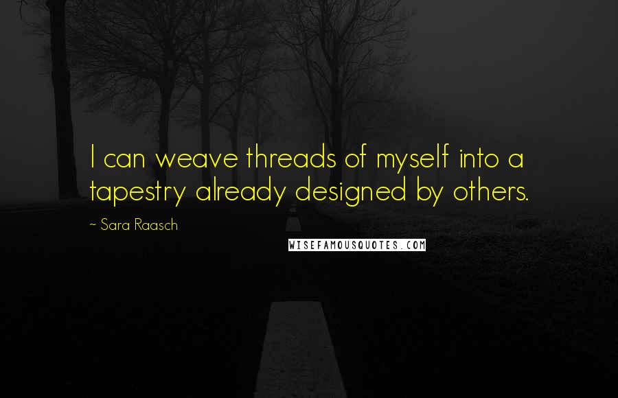 Sara Raasch Quotes: I can weave threads of myself into a tapestry already designed by others.