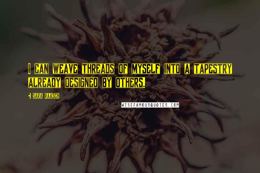 Sara Raasch Quotes: I can weave threads of myself into a tapestry already designed by others.
