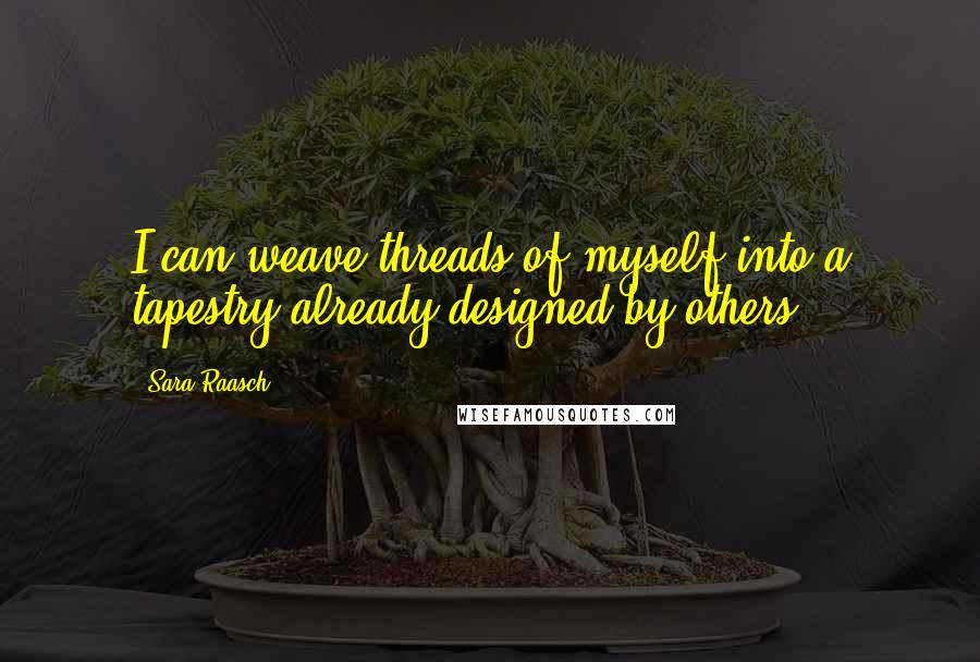 Sara Raasch Quotes: I can weave threads of myself into a tapestry already designed by others.