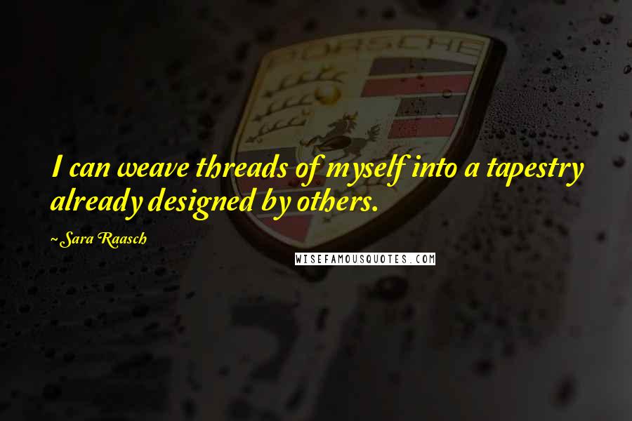 Sara Raasch Quotes: I can weave threads of myself into a tapestry already designed by others.