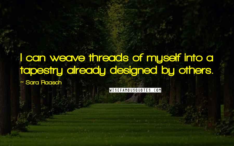 Sara Raasch Quotes: I can weave threads of myself into a tapestry already designed by others.