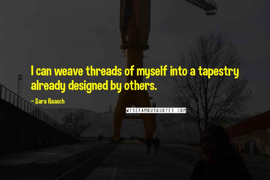 Sara Raasch Quotes: I can weave threads of myself into a tapestry already designed by others.