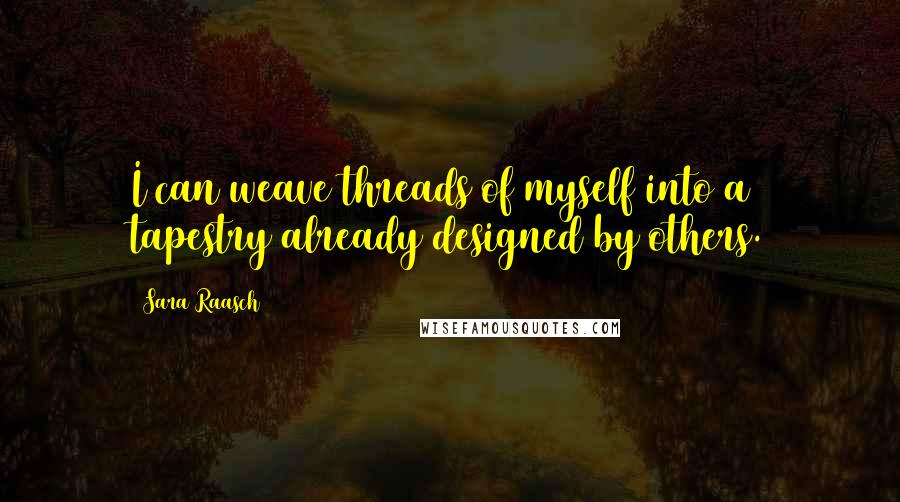 Sara Raasch Quotes: I can weave threads of myself into a tapestry already designed by others.