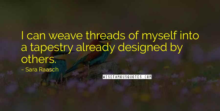 Sara Raasch Quotes: I can weave threads of myself into a tapestry already designed by others.