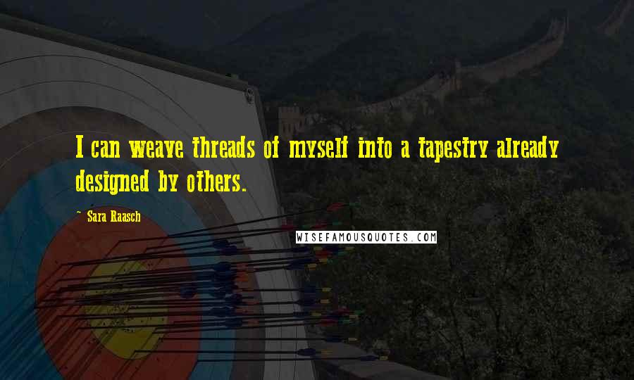 Sara Raasch Quotes: I can weave threads of myself into a tapestry already designed by others.