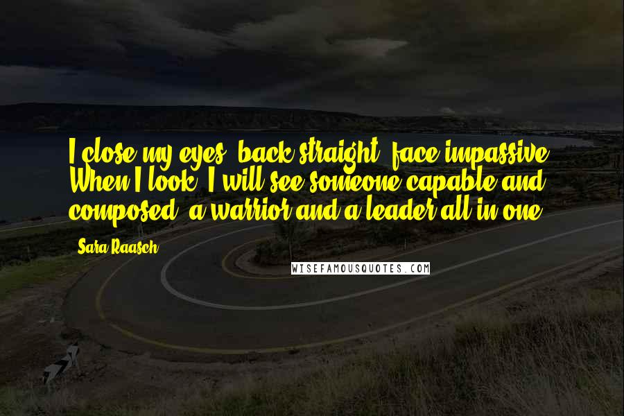 Sara Raasch Quotes: I close my eyes, back straight, face impassive. When I look, I will see someone capable and composed, a warrior and a leader all in one.