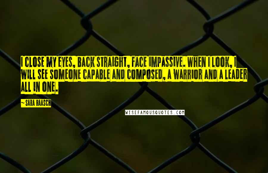 Sara Raasch Quotes: I close my eyes, back straight, face impassive. When I look, I will see someone capable and composed, a warrior and a leader all in one.