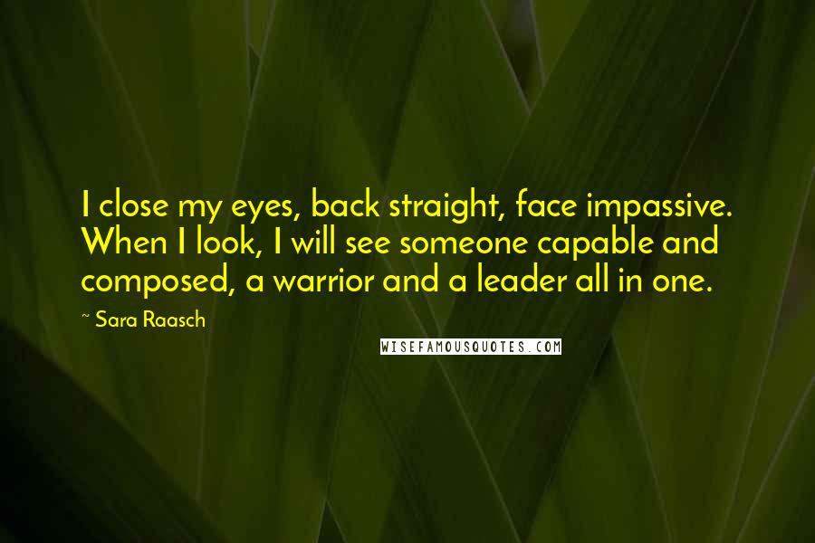 Sara Raasch Quotes: I close my eyes, back straight, face impassive. When I look, I will see someone capable and composed, a warrior and a leader all in one.