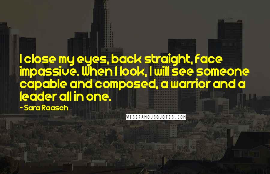Sara Raasch Quotes: I close my eyes, back straight, face impassive. When I look, I will see someone capable and composed, a warrior and a leader all in one.