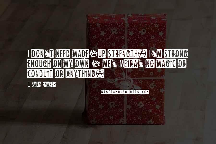 Sara Raasch Quotes: I don't need made-up strength. I'm strong enough on my own - me, Meira, no magic or conduit or anything.