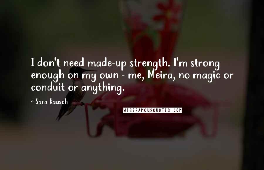 Sara Raasch Quotes: I don't need made-up strength. I'm strong enough on my own - me, Meira, no magic or conduit or anything.
