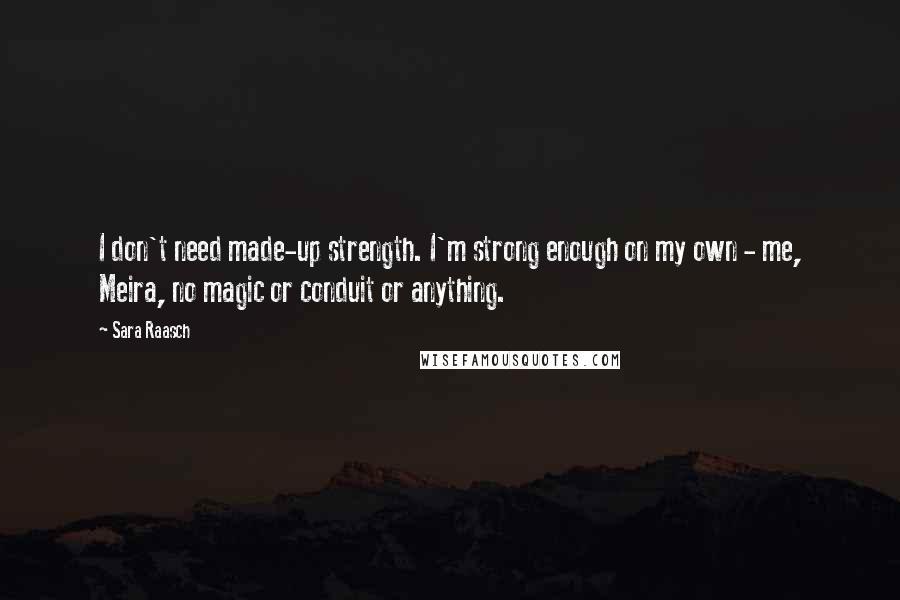 Sara Raasch Quotes: I don't need made-up strength. I'm strong enough on my own - me, Meira, no magic or conduit or anything.