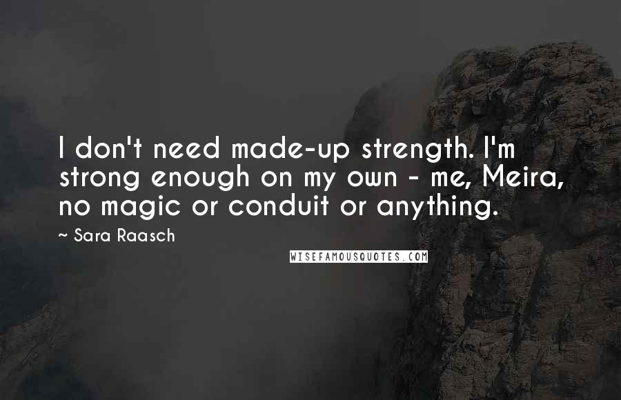 Sara Raasch Quotes: I don't need made-up strength. I'm strong enough on my own - me, Meira, no magic or conduit or anything.