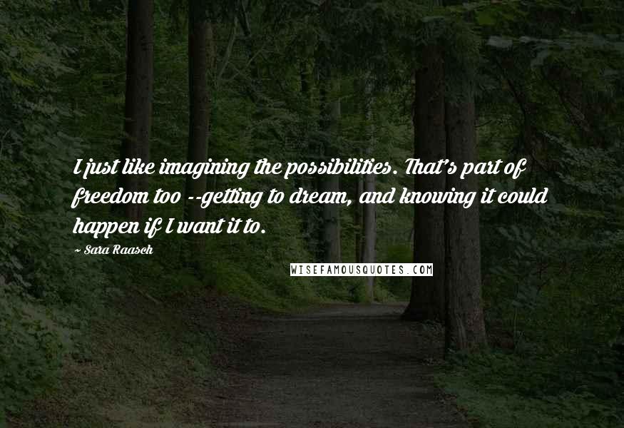 Sara Raasch Quotes: I just like imagining the possibilities. That's part of freedom too --getting to dream, and knowing it could happen if I want it to.