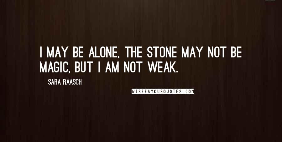 Sara Raasch Quotes: I may be alone, the stone may not be magic, but I am not weak.