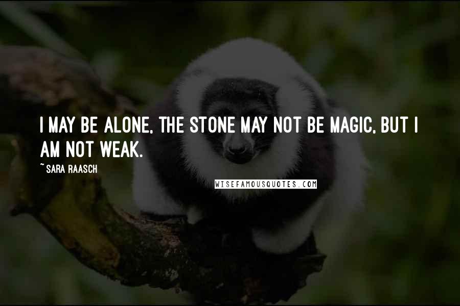 Sara Raasch Quotes: I may be alone, the stone may not be magic, but I am not weak.