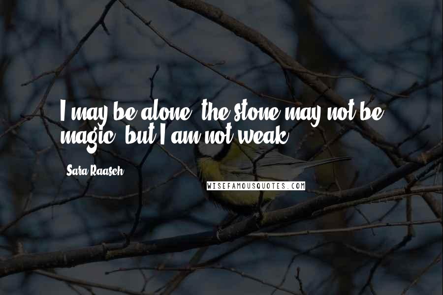 Sara Raasch Quotes: I may be alone, the stone may not be magic, but I am not weak.