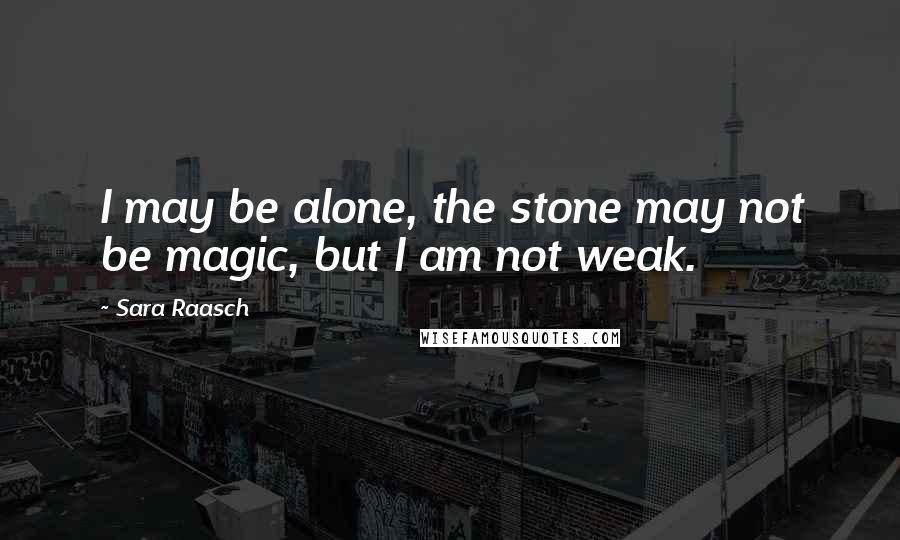 Sara Raasch Quotes: I may be alone, the stone may not be magic, but I am not weak.