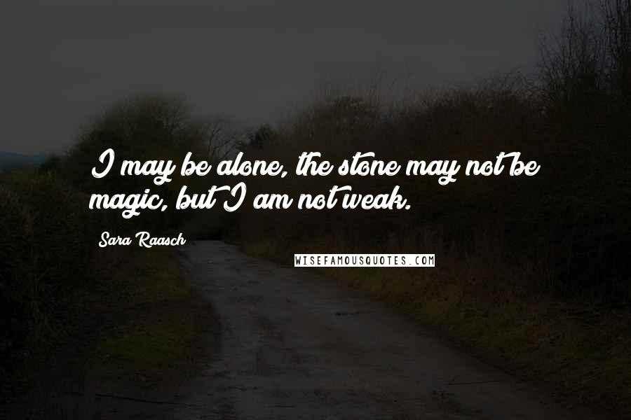 Sara Raasch Quotes: I may be alone, the stone may not be magic, but I am not weak.