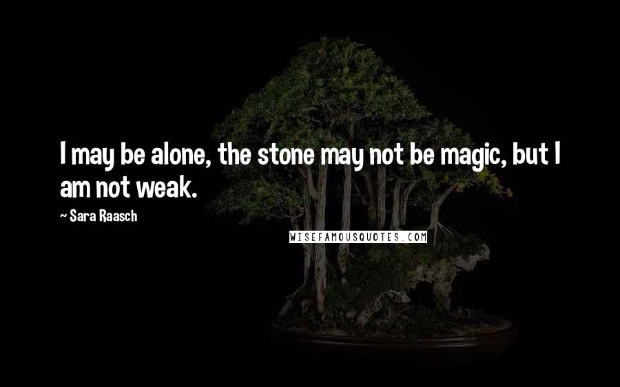 Sara Raasch Quotes: I may be alone, the stone may not be magic, but I am not weak.