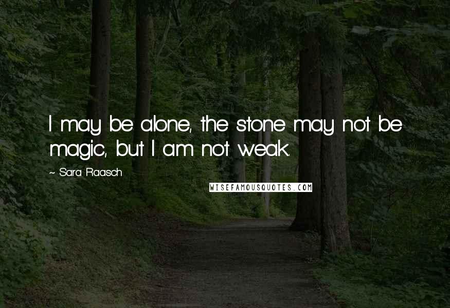 Sara Raasch Quotes: I may be alone, the stone may not be magic, but I am not weak.