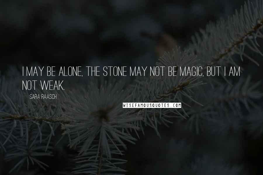 Sara Raasch Quotes: I may be alone, the stone may not be magic, but I am not weak.