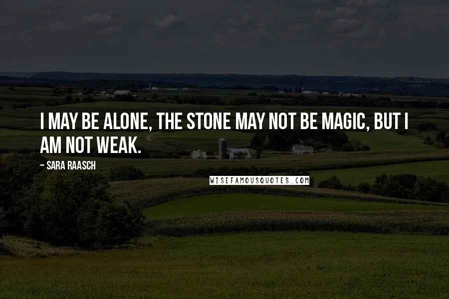 Sara Raasch Quotes: I may be alone, the stone may not be magic, but I am not weak.