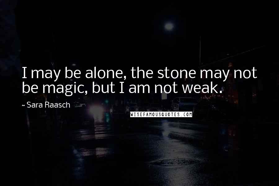 Sara Raasch Quotes: I may be alone, the stone may not be magic, but I am not weak.