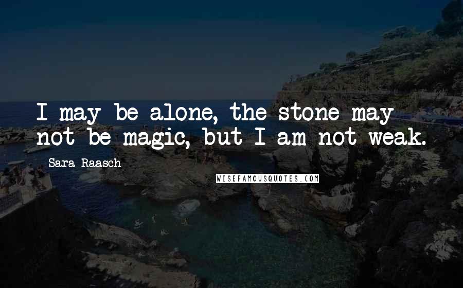 Sara Raasch Quotes: I may be alone, the stone may not be magic, but I am not weak.