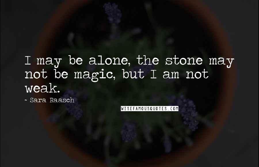 Sara Raasch Quotes: I may be alone, the stone may not be magic, but I am not weak.