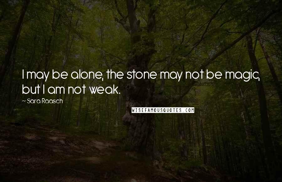 Sara Raasch Quotes: I may be alone, the stone may not be magic, but I am not weak.