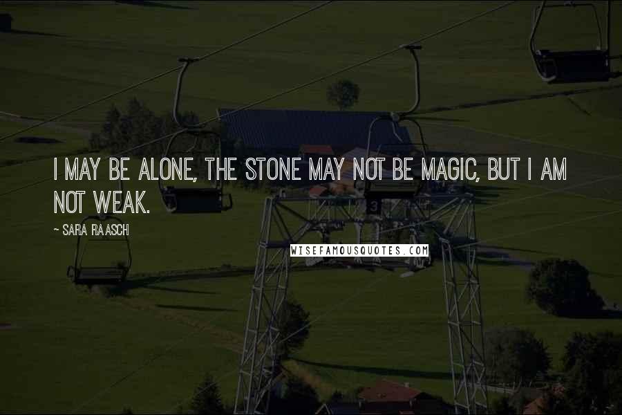 Sara Raasch Quotes: I may be alone, the stone may not be magic, but I am not weak.