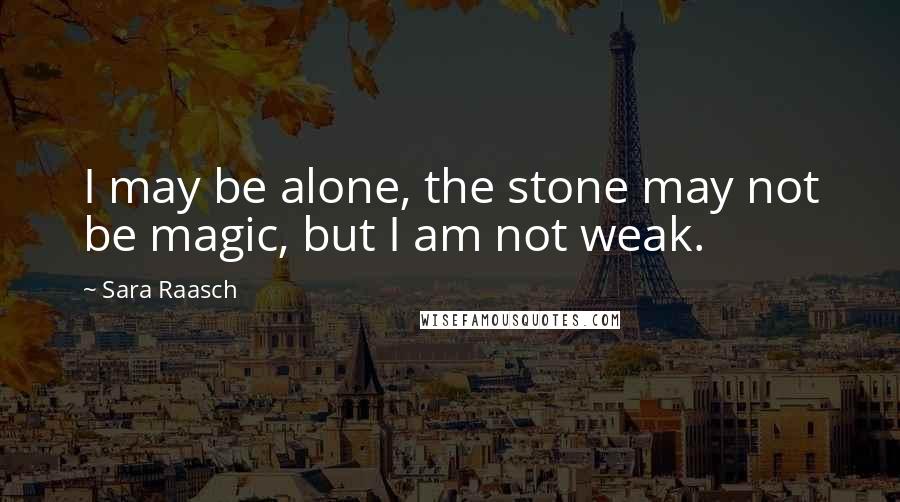 Sara Raasch Quotes: I may be alone, the stone may not be magic, but I am not weak.