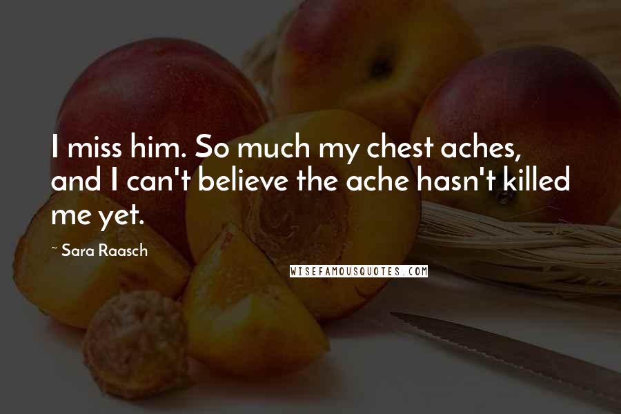 Sara Raasch Quotes: I miss him. So much my chest aches, and I can't believe the ache hasn't killed me yet.