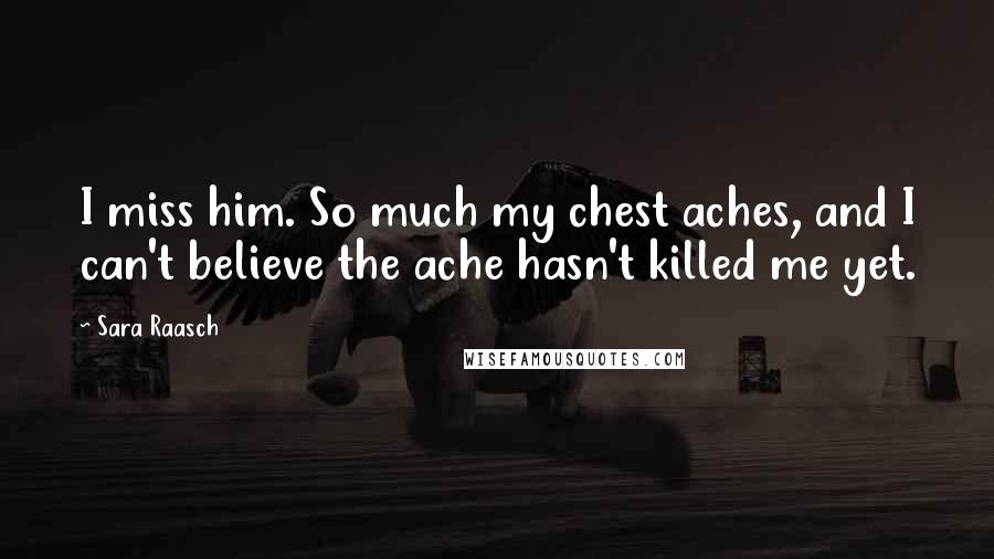 Sara Raasch Quotes: I miss him. So much my chest aches, and I can't believe the ache hasn't killed me yet.