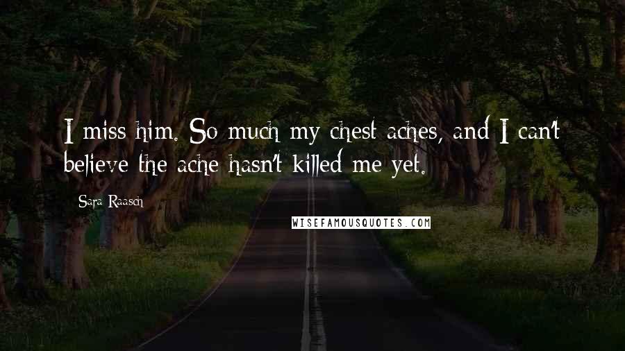 Sara Raasch Quotes: I miss him. So much my chest aches, and I can't believe the ache hasn't killed me yet.