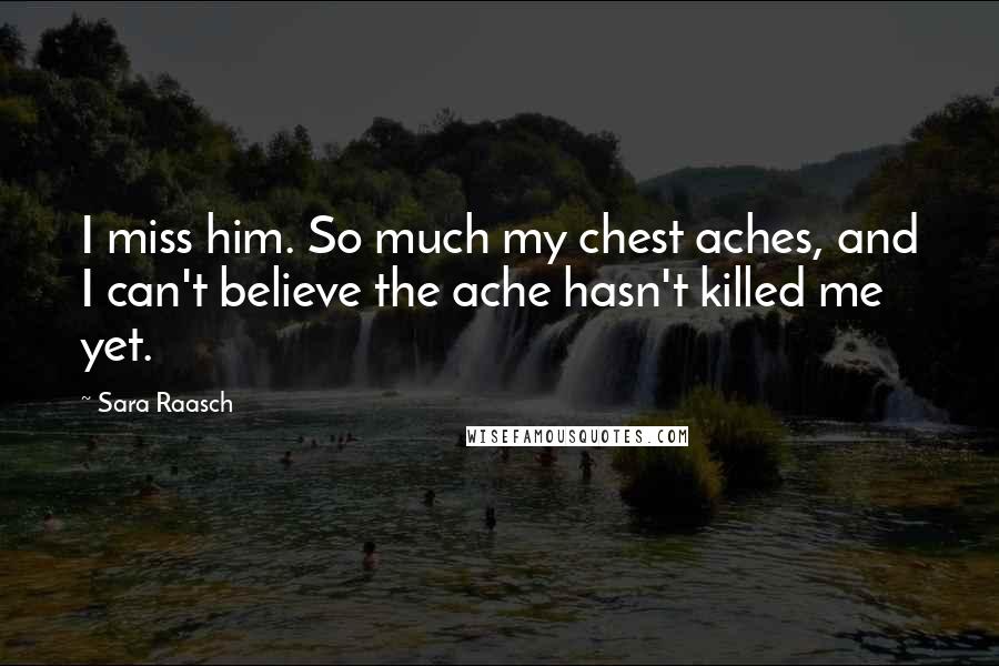 Sara Raasch Quotes: I miss him. So much my chest aches, and I can't believe the ache hasn't killed me yet.