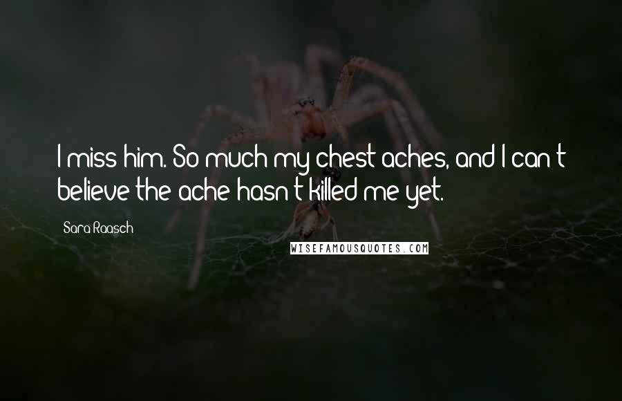 Sara Raasch Quotes: I miss him. So much my chest aches, and I can't believe the ache hasn't killed me yet.