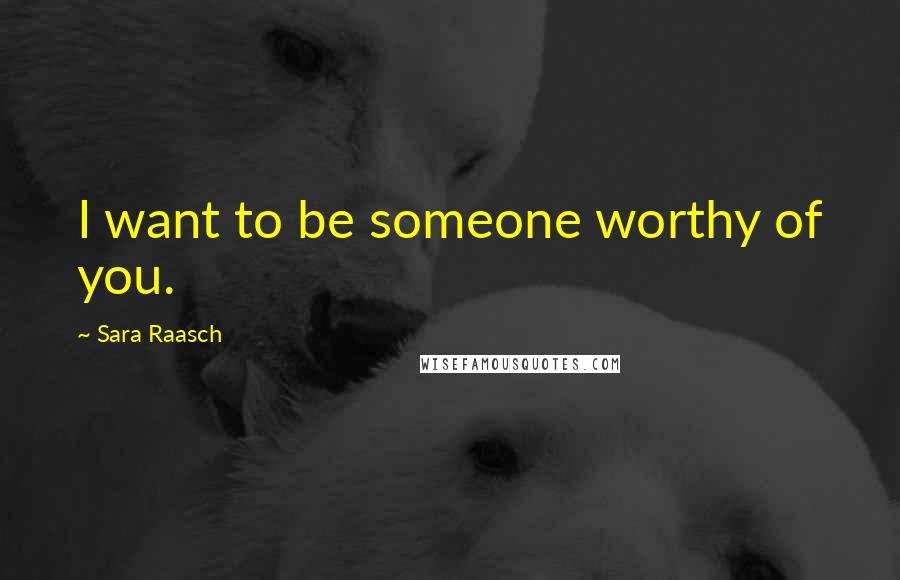 Sara Raasch Quotes: I want to be someone worthy of you.