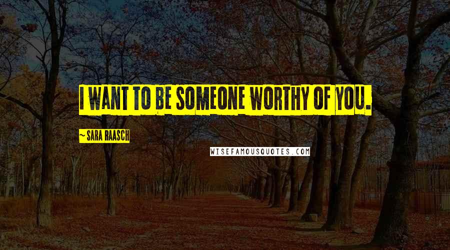 Sara Raasch Quotes: I want to be someone worthy of you.